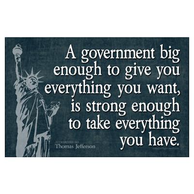 A government big enough to give you everything you want, is a government big enough to take away everything that you have
